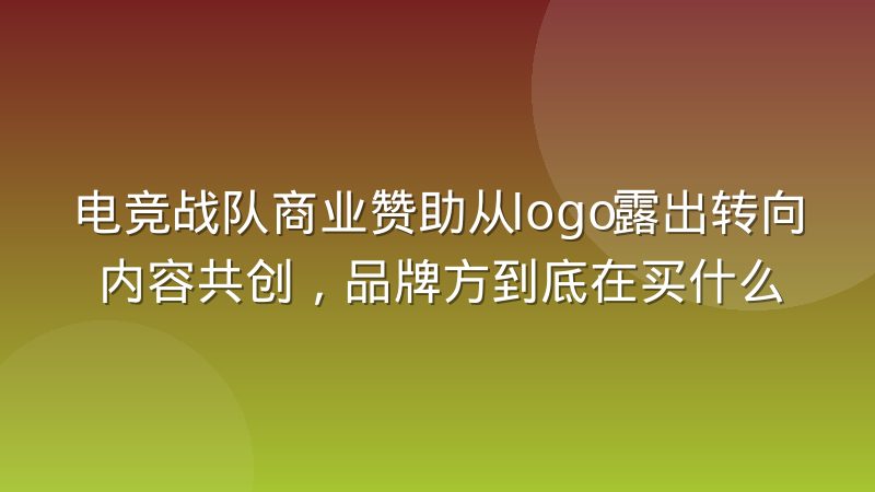 电竞战队商业赞助从logo露出转向内容共创,品牌方到底在买什么